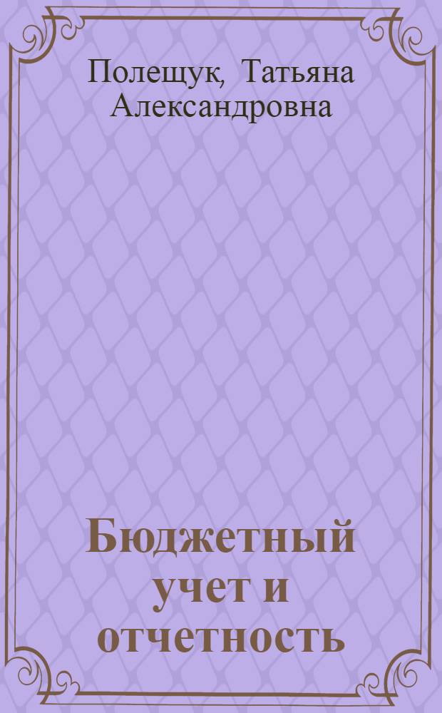 Бюджетный учет и отчетность : учебное пособие : для студентов специальности 080109 "Бухгалтерский учет, анализ и аудит" вузов региона