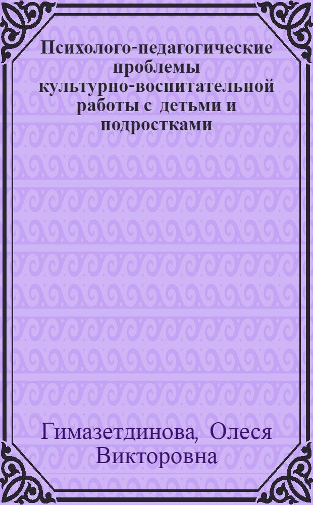 Психолого-педагогические проблемы культурно-воспитательной работы с детьми и подростками : учебное пособие для студентов высших учебных заведений, обучающихся по специальности "Социально-культурная деятельность"