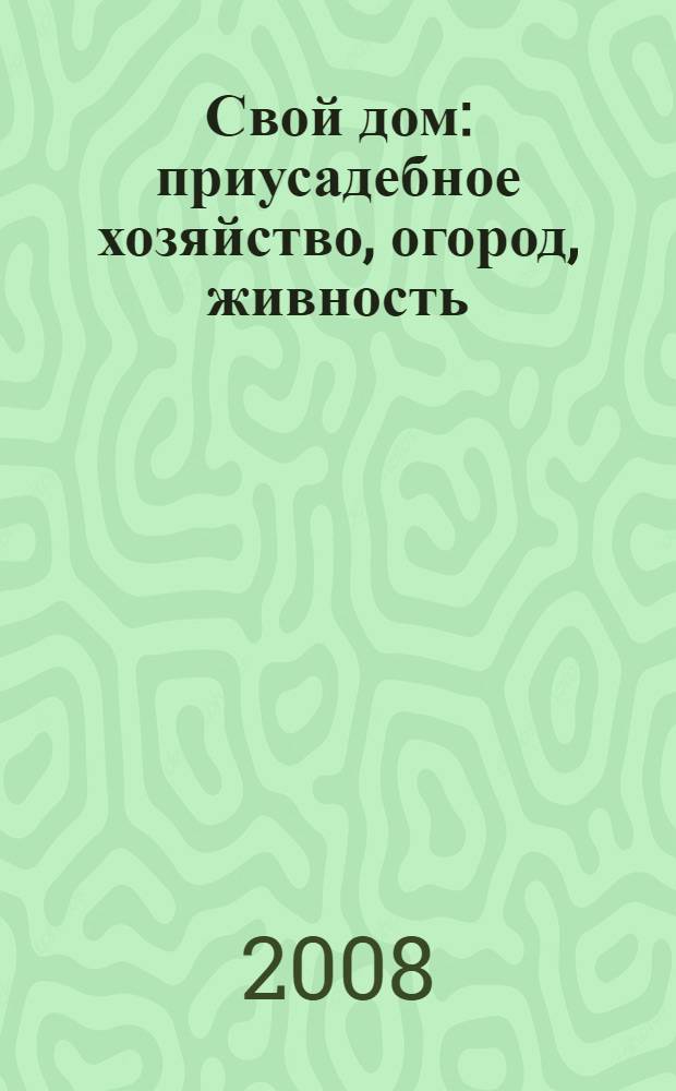Свой дом : приусадебное хозяйство, огород, живность