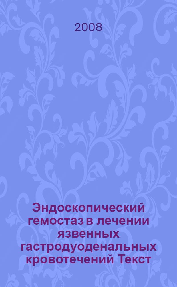 Эндоскопический гемостаз в лечении язвенных гастродуоденальных кровотечений [Текст] : учебно-методическое пособие