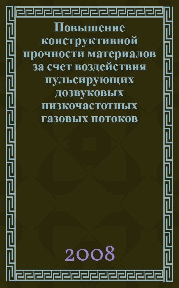 Повышение конструктивной прочности материалов за счет воздействия пульсирующих дозвуковых низкочастотных газовых потоков : монография