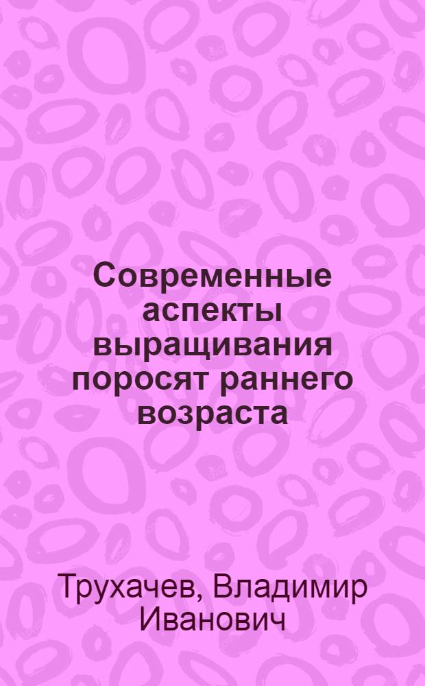 Современные аспекты выращивания поросят раннего возраста : учебное пособие