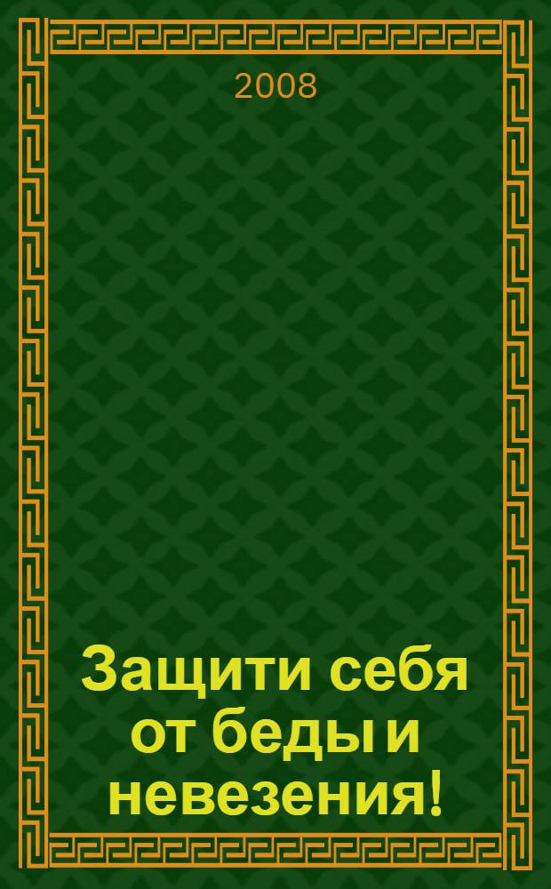 Защити себя от беды и невезения! : проверенная защита от темных сил, которые живут рядом с нами и портят нам жизнь