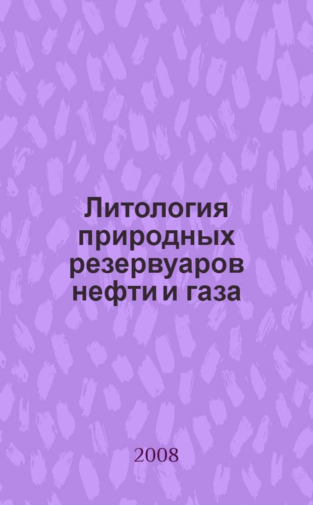 Литология природных резервуаров нефти и газа : учебное пособие для подготовки бакалавров и магистров по направлению 130500 "Нефтегазовое дело" и для подготовки дипломированных специалистов по специальности 130304 "Геология нефти и газа", а также дипломированных специалистов по направлению 130500 "Нефтегазовое дело"