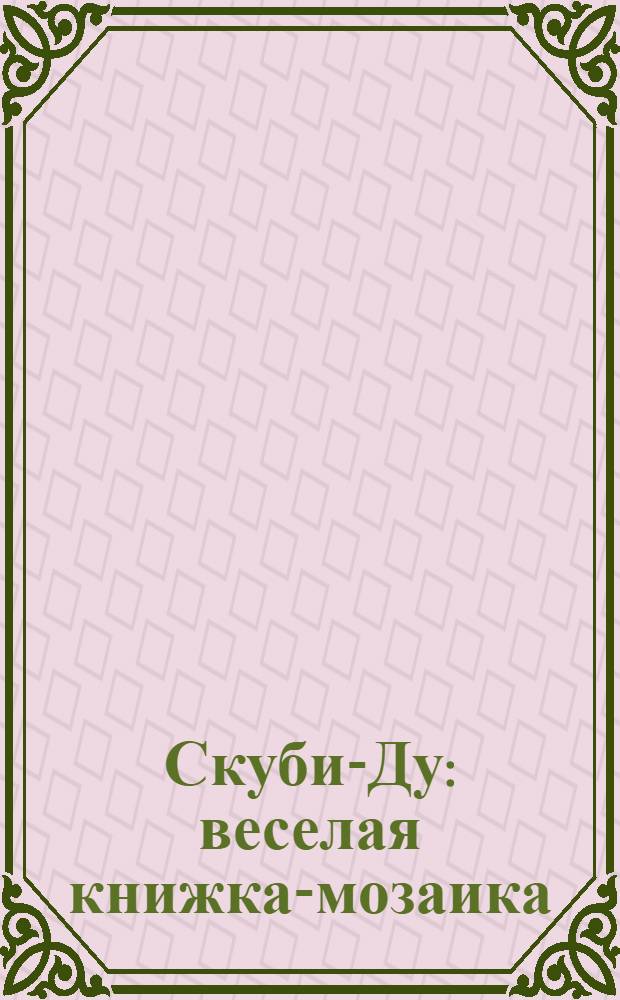 Скуби-Ду : веселая книжка-мозаика : внутри: пять мозаик по 48 элементов : для чтения взрослыми детям