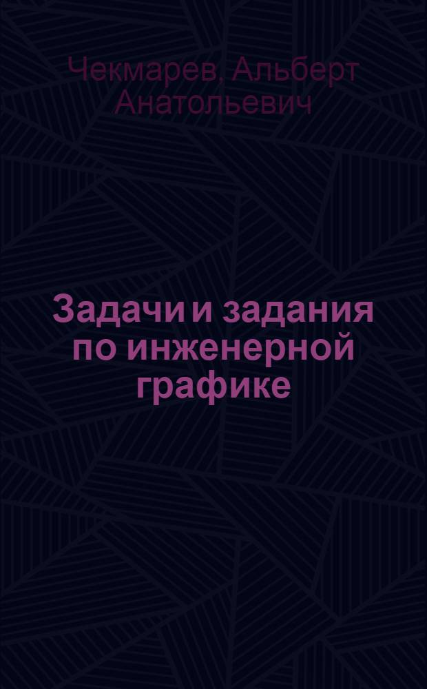 Задачи и задания по инженерной графике : учебное пособие для студентов технических специальностей высших учебных заведений