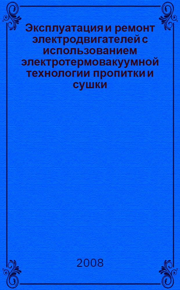 Эксплуатация и ремонт электродвигателей с использованием электротермовакуумной технологии пропитки и сушки : учебное пособие