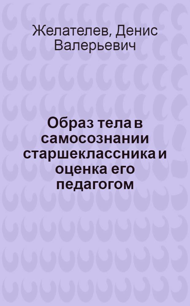 Образ тела в самосознании старшеклассника и оценка его педагогом : автореферат диссертации на соискание ученой степени к.психол.н. : специальность 19.00.07 : специальность 19.00.13