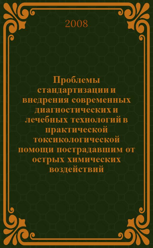 Проблемы стандартизации и внедрения современных диагностических и лечебных технологий в практической токсикологической помощи пострадавшим от острых химических воздействий : тезисы Российской научной конференции, 25-26 сентября 2008 г