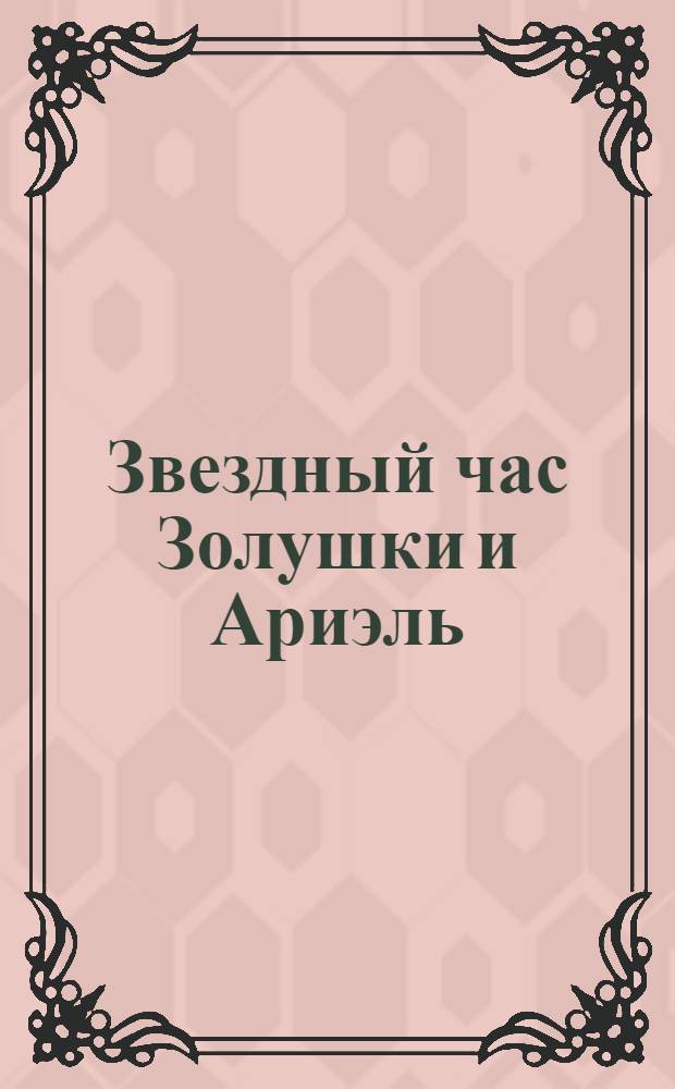 Звездный час Золушки и Ариэль : книжка и игра : 4 игровые сцены, 2 магнитных куклы, более 65 магнитных картинок : для чтения взрослыми детям