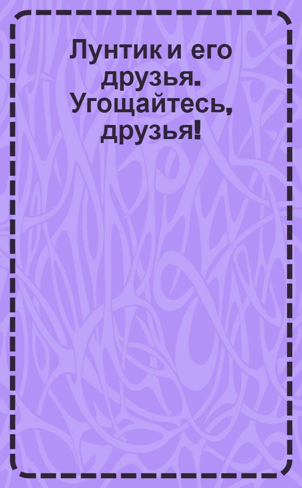Лунтик и его друзья. Угощайтесь, друзья! : книжка с магнитами : для чтения взрослыми детям