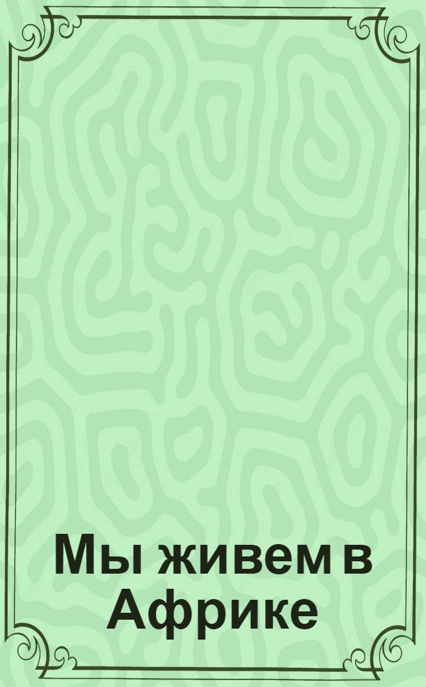 Мы живем в Африке : собери картинку! : забавные мозаики и веселая книжка! : для чтения взрослыми детям