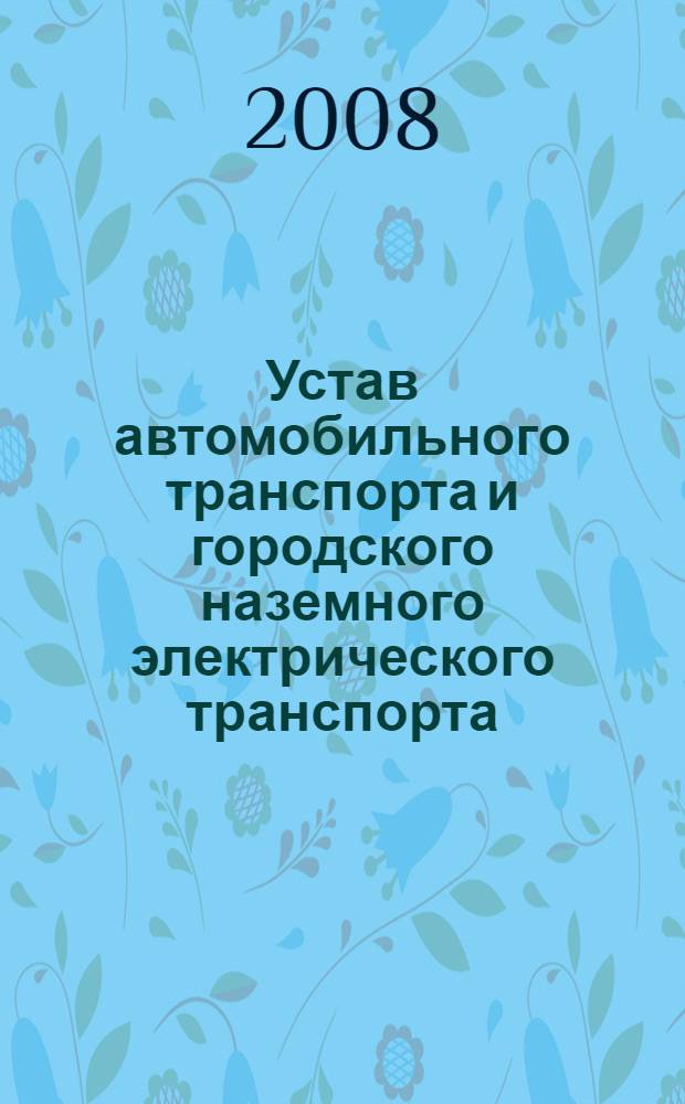 Устав автомобильного транспорта и городского наземного электрического транспорта : Федеральный закон : по состоянию на 20 сентября 2008 года : принят Государственной Думой 18 октября 2007 года : одобрен Советом Федерации 26 октября 2007 года
