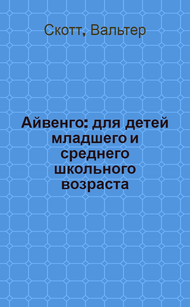 Айвенго : для детей младшего и среднего школьного возраста