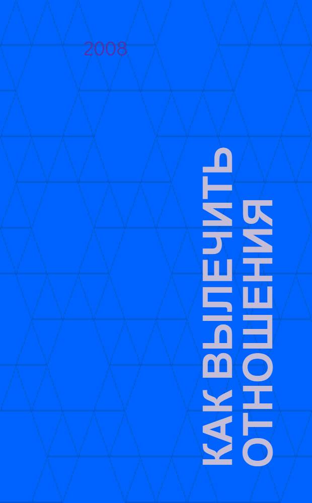 Как вылечить отношения : главная книга любовников и супругов