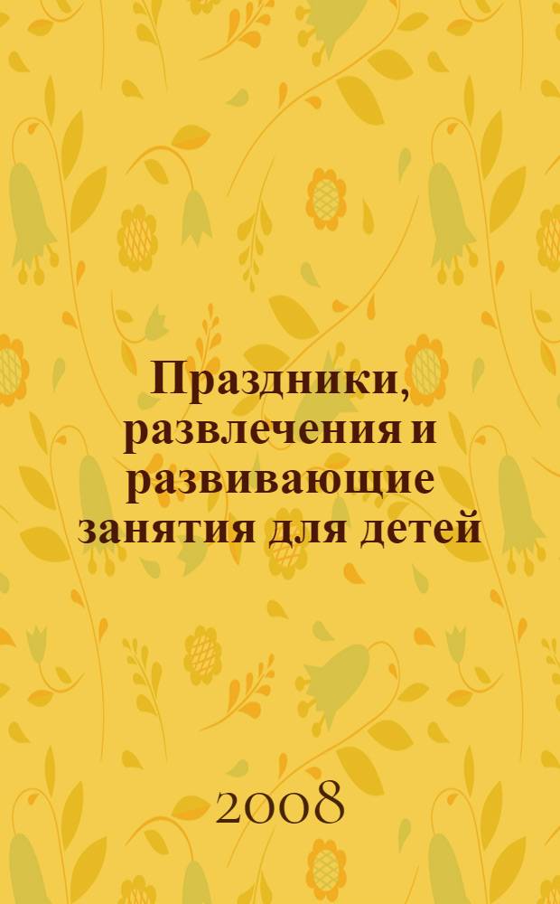 Праздники, развлечения и развивающие занятия для детей : лучшие сценарии