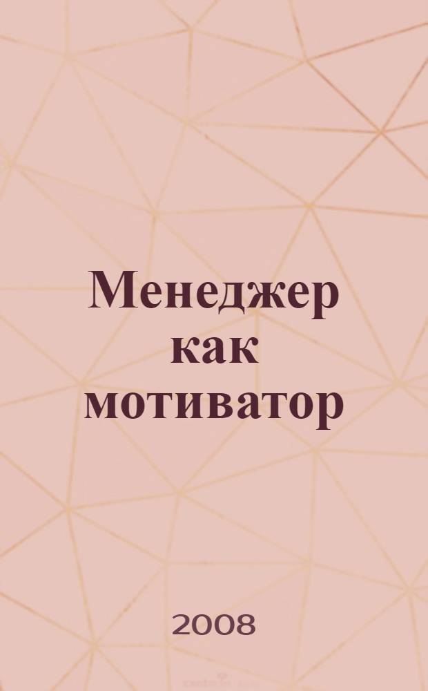 Менеджер как мотиватор : практ. уроки мотивации для нехаризматич. лидеров