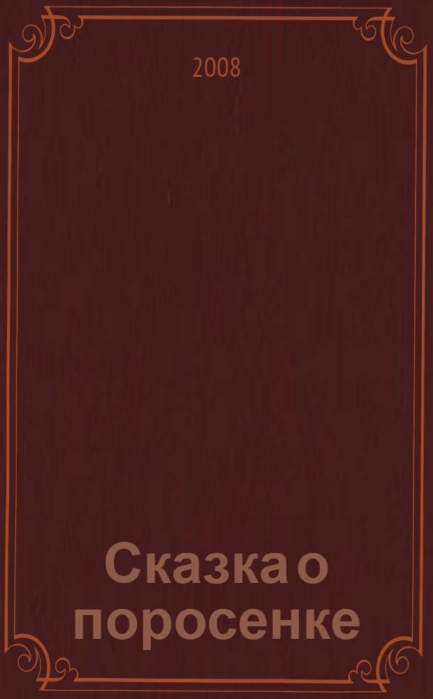 Сказка о поросенке : для детей старшего дошкольного и младшего школьного возраста о жизни и приключениях Поросенка и его друзей в волшебном лесу