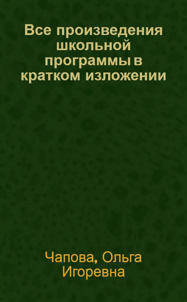 Все произведения школьной программы в кратком изложении : отечественные и зарубежные : для школьников и абитуриентов : 5-11 класс : полный курс