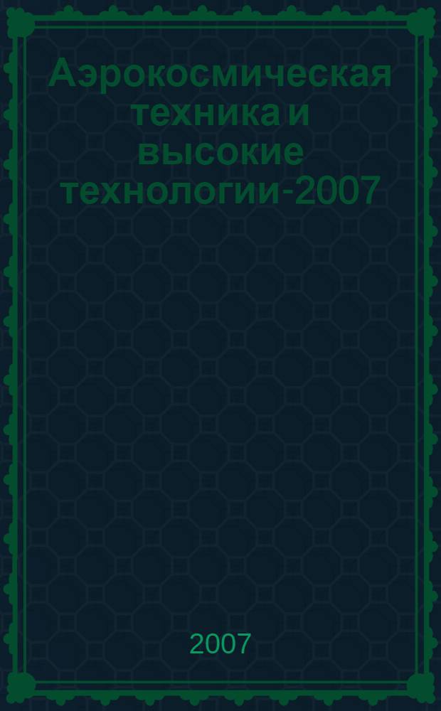 Аэрокосмическая техника и высокие технологии-2007 : материалы X Всероссийской научно-технической конференции (25-26 июня 2007 года, Пермь, Россия) : к 90-летию генерального конструктора авиационных двигателей Павла Александровича Соловьева