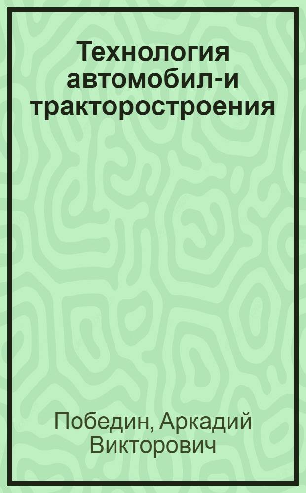 Технология автомобиле- и тракторостроения : учебник : для студентов высших учебных заведений, обучающихся по специальности "Автомобиле- и тракторостроение"