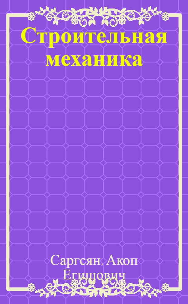 Строительная механика : механика инженерных конструкций : учебник для студентов высших учебных заведений, обучающихся по техническим специальностям