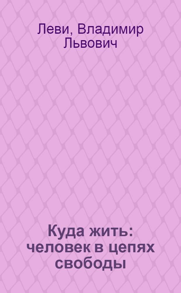 Куда жить : человек в цепях свободы