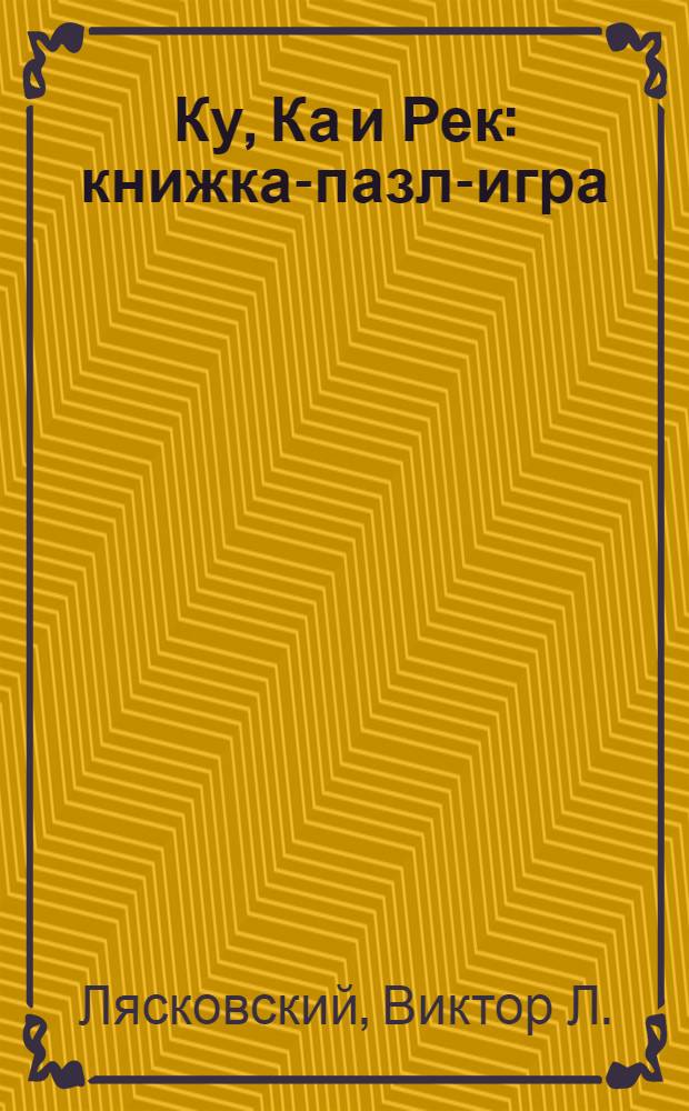 Ку, Ка и Рек : книжка-пазл-игра : прочитай книжку, собери игру-пазл и играй!
