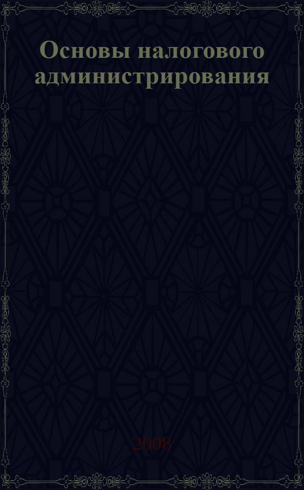 Основы налогового администрирования : базовый курс : учебное пособие