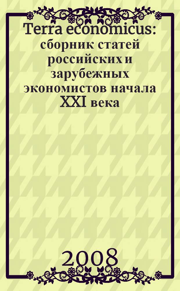 Terra economicus : сборник статей российских и зарубежных экономистов начала XXI века : статьи, опубликованные в журнале "Экономический вестник Ростовского государственного университета"