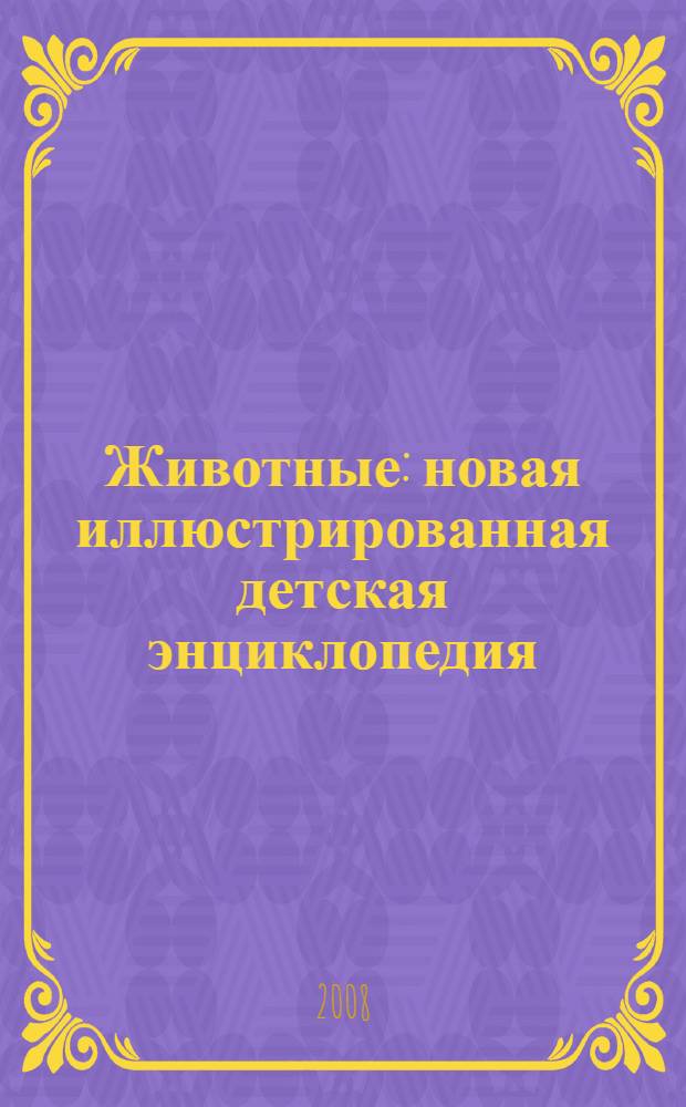Животные : новая иллюстрированная детская энциклопедия