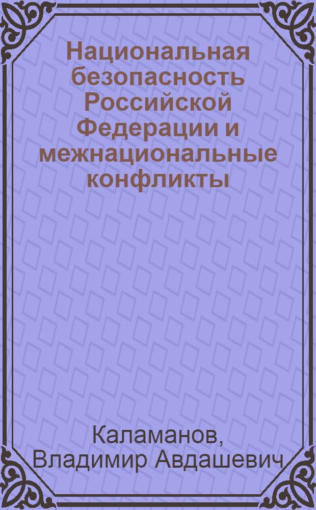 Национальная безопасность Российской Федерации и межнациональные конфликты (теоретико-правовой анализ) : автореферат диссертации на соискание ученой степени д.ю.н. : специальность 12.00.01