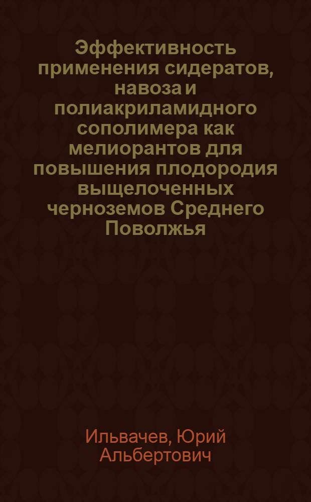 Эффективность применения сидератов, навоза и полиакриламидного сополимера как мелиорантов для повышения плодородия выщелоченных черноземов Среднего Поволжья : автореферат диссертации на соискание ученой степени к.с.-х.н. : специальность 06.01.02 : специальность 06.01.04