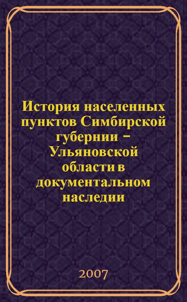 История населенных пунктов Симбирской губернии - Ульяновской области в документальном наследии : материалы научно-практической конференции, Ульяновск, 14 марта 2007 года