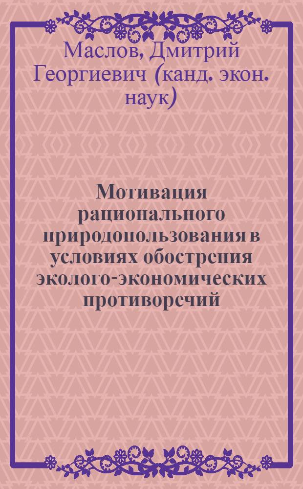 Мотивация рационального природопользования в условиях обострения эколого-экономических противоречий : (политэкономический аспект) : монография