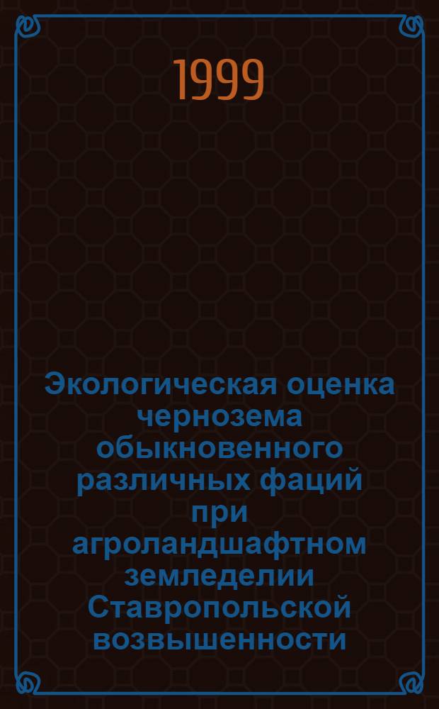 Экологическая оценка чернозема обыкновенного различных фаций при агроландшафтном земледелии Ставропольской возвышенности : автореферат диссертации на соискание ученой степени к.с.-х.н. : специальность 03.00.16 : специальность 06.01.01