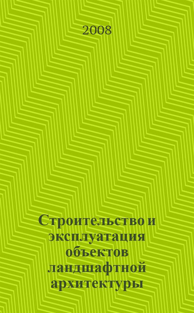 Строительство и эксплуатация объектов ландшафтной архитектуры : учебник : для студентов высших учебных заведений, обучающихся по специальности "Садово-парковое и ландшафтное строительство" направления подготовки "Лесное хозяйство и ландшафтное строительство"