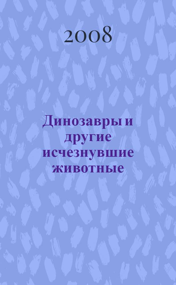 Динозавры и другие исчезнувшие животные : для детей среднего школьного возраста