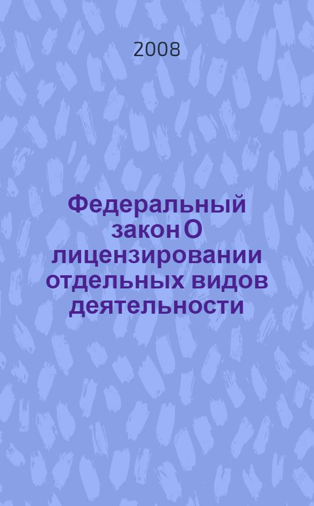 Федеральный закон О лицензировании отдельных видов деятельности : по состоянию на 20 сентября 2008 года : принят Государственной Думой 13 июля 2001 года : одобрен Советом Федерации 20 июля 2001 года : (в ред. Федеральных законов от 13.03.2002 N 28-ФЗ) и др.)