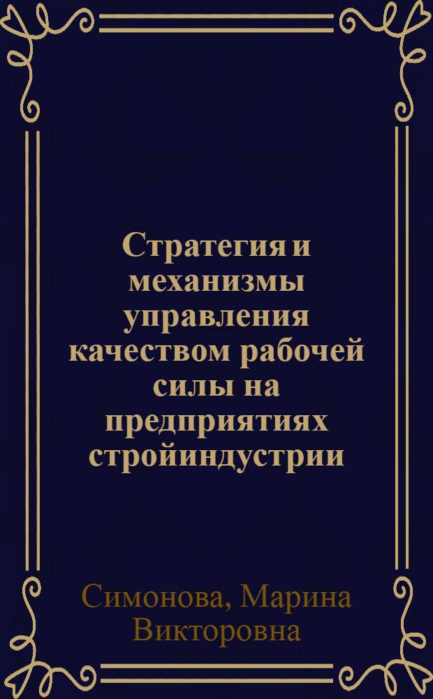Стратегия и механизмы управления качеством рабочей силы на предприятиях стройиндустрии : монография