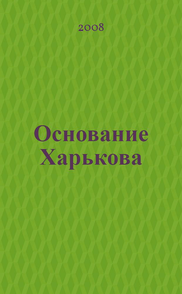 Основание Харькова: легенды, гипотезы, факты
