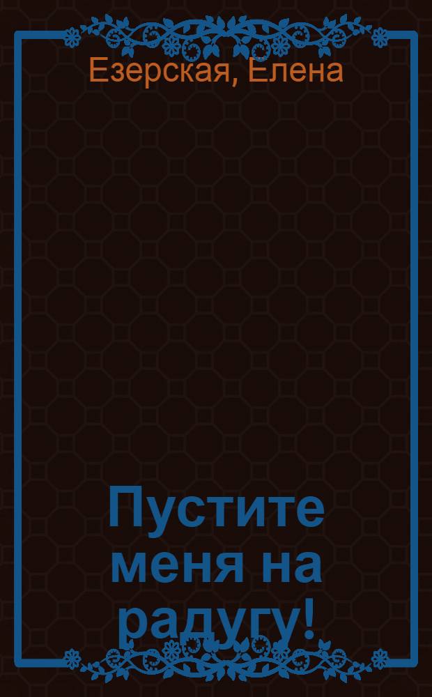 Пустите меня на радугу! : роман
