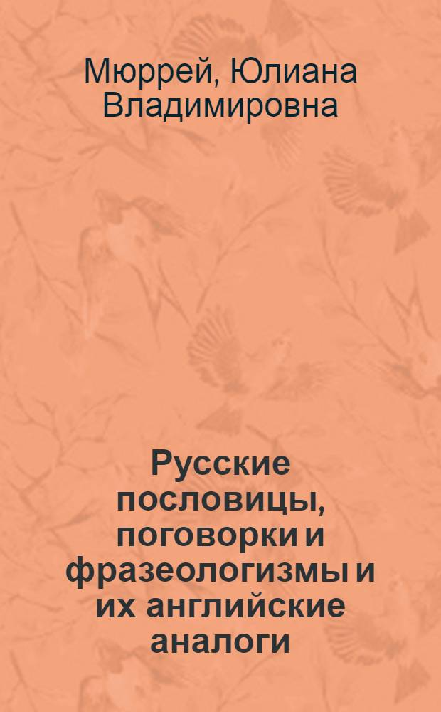 Русские пословицы, поговорки и фразеологизмы и их английские аналоги = Russian proverbs, sayings and idioms and their English equivalents