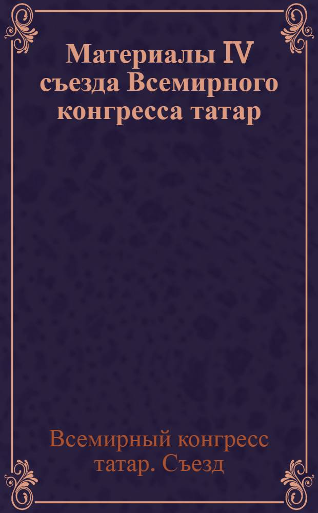 Материалы IV съезда Всемирного конгресса татар : на татарском и русском языках