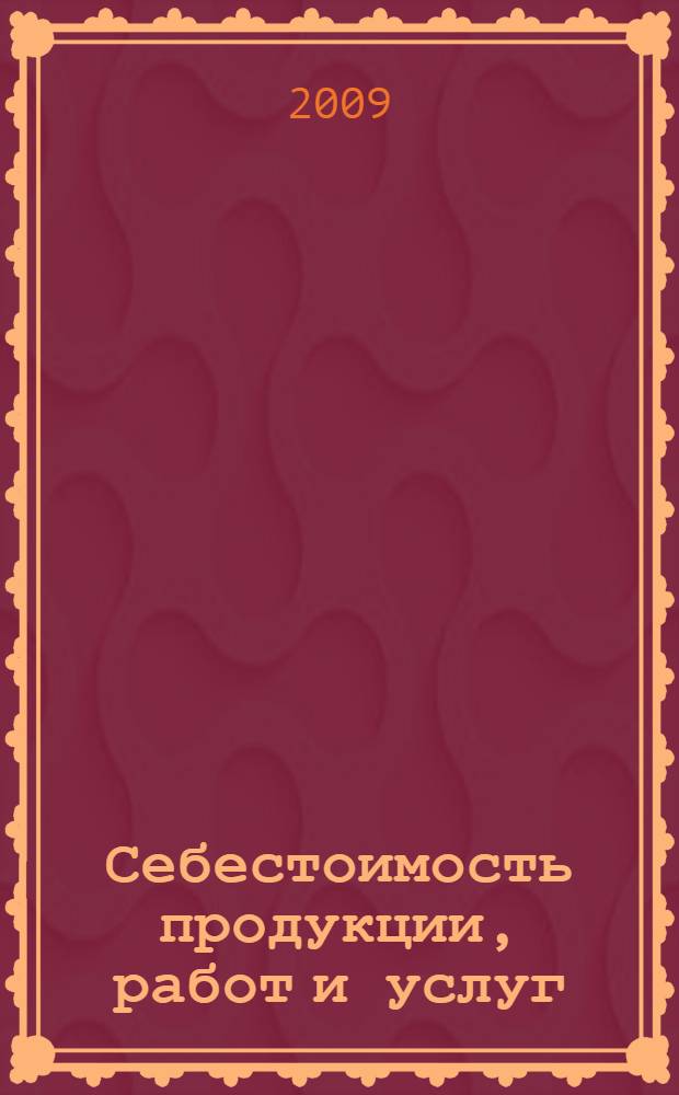 Себестоимость продукции, работ и услуг: бухгалтерская и налоговая : (подготовлено с учетом изменений, вступающих в силу с 01.01.2009)