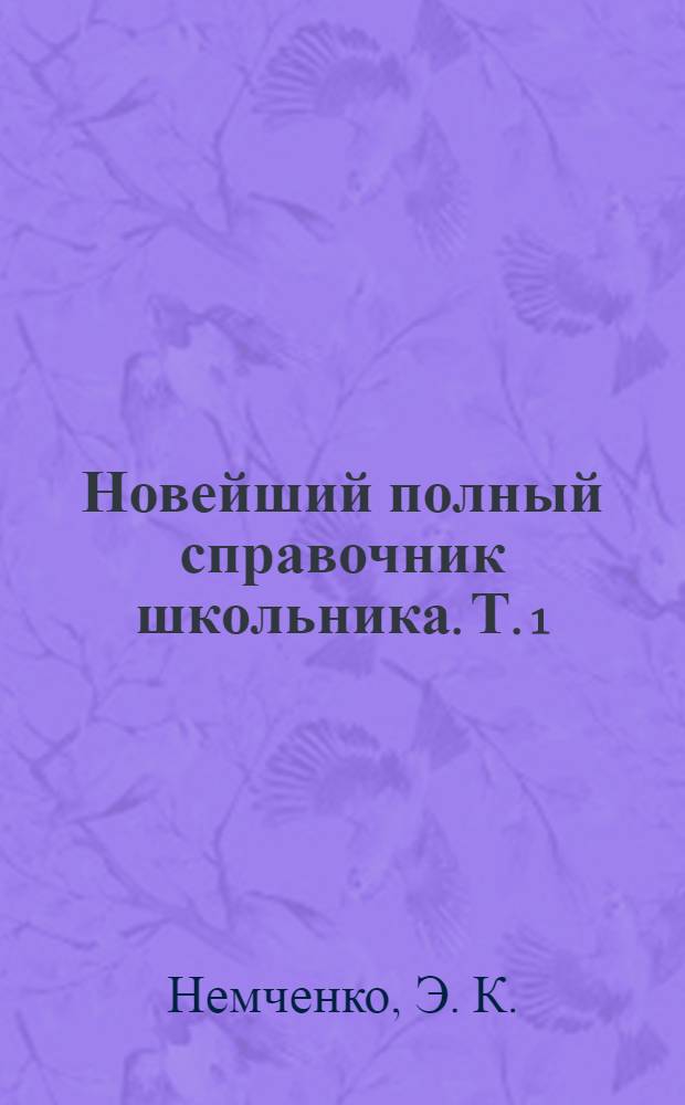Новейший полный справочник школьника. Т. 1 : Биология. Химия. Математика. Физика. География