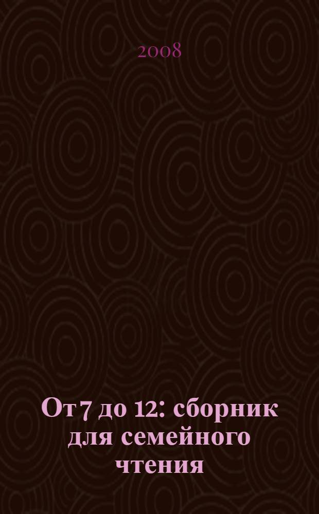 От 7 до 12 : сборник для семейного чтения