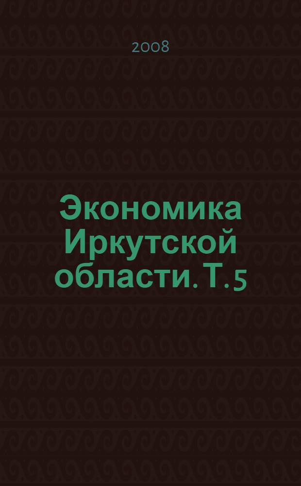 Экономика Иркутской области. Т. 5