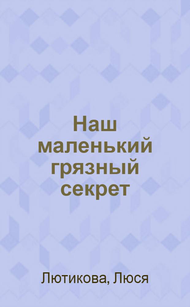 Наш маленький грязный секрет : роман