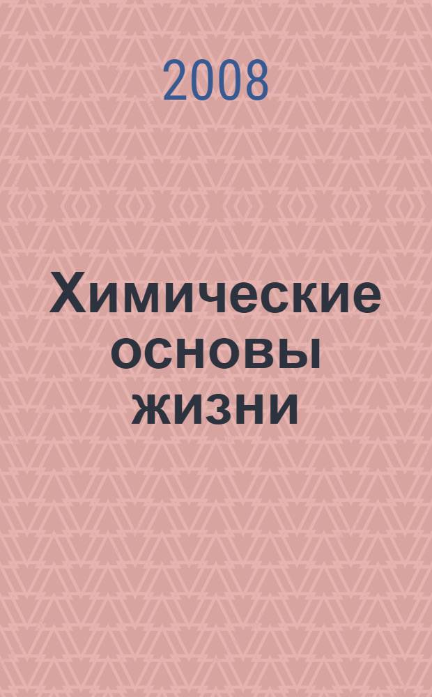 Химические основы жизни : учебное пособие для студентов, обучающихся по направлению 020100 "Химия", специальности 011000 "Химия"